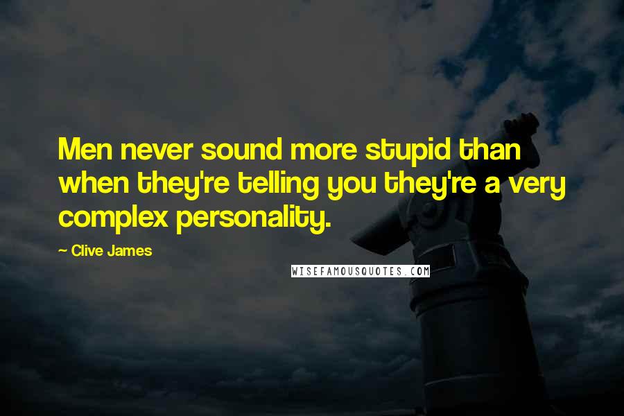 Clive James Quotes: Men never sound more stupid than when they're telling you they're a very complex personality.