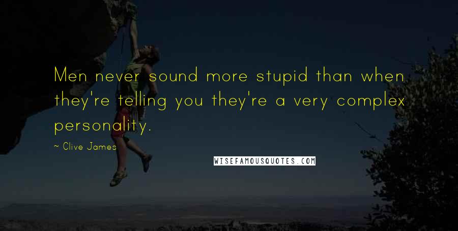 Clive James Quotes: Men never sound more stupid than when they're telling you they're a very complex personality.