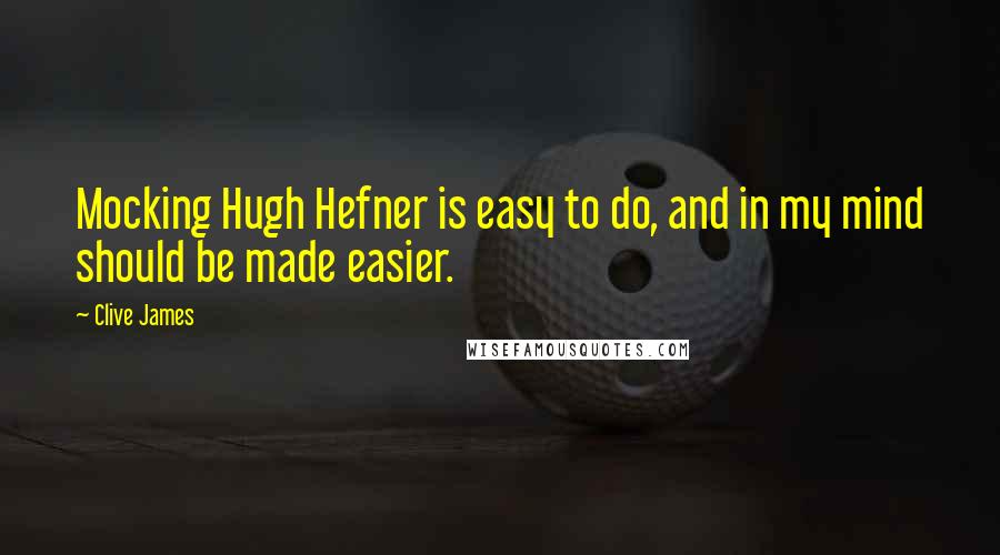 Clive James Quotes: Mocking Hugh Hefner is easy to do, and in my mind should be made easier.
