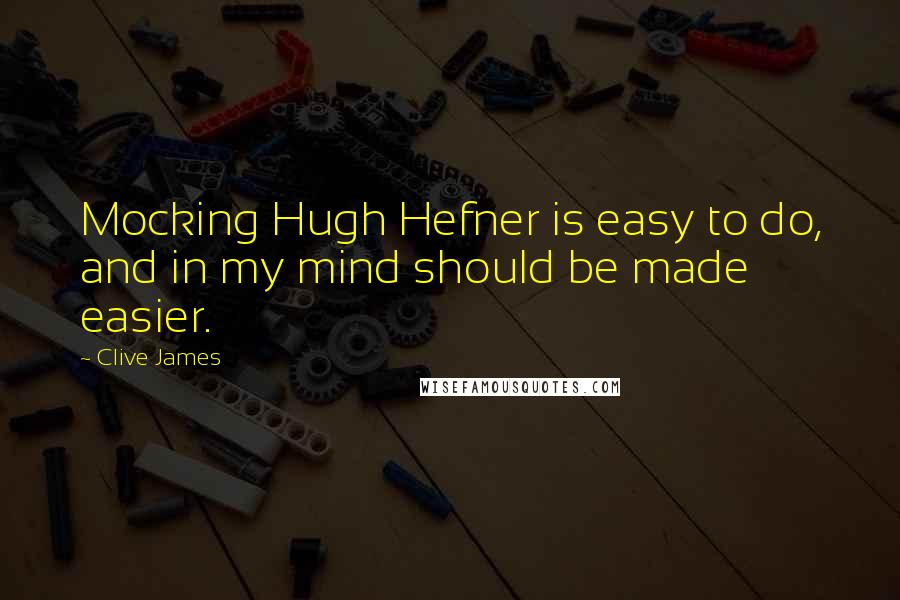 Clive James Quotes: Mocking Hugh Hefner is easy to do, and in my mind should be made easier.