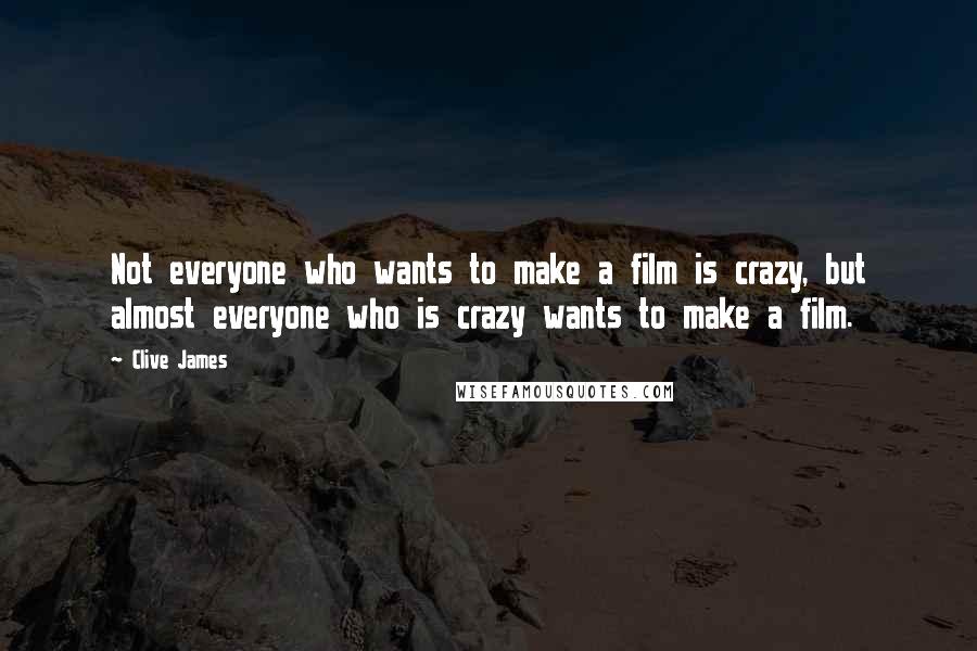 Clive James Quotes: Not everyone who wants to make a film is crazy, but almost everyone who is crazy wants to make a film.