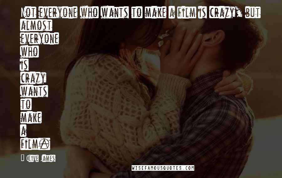Clive James Quotes: Not everyone who wants to make a film is crazy, but almost everyone who is crazy wants to make a film.
