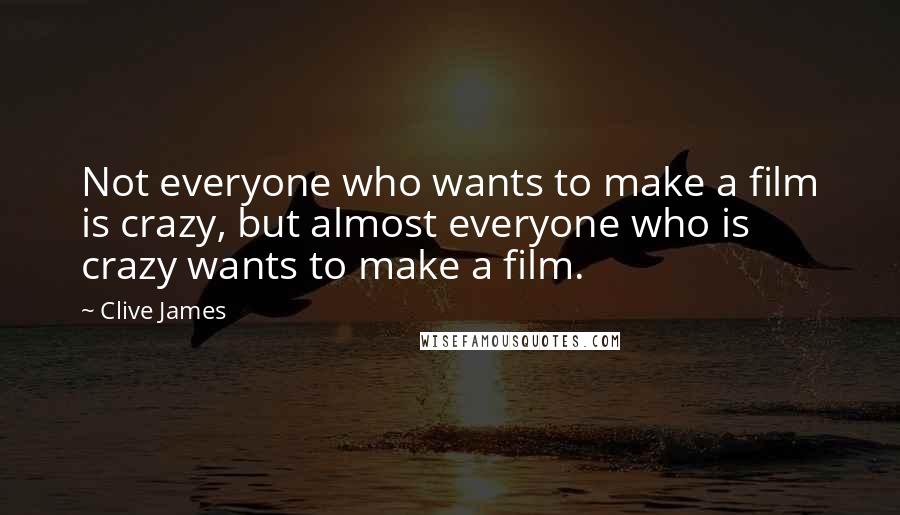 Clive James Quotes: Not everyone who wants to make a film is crazy, but almost everyone who is crazy wants to make a film.