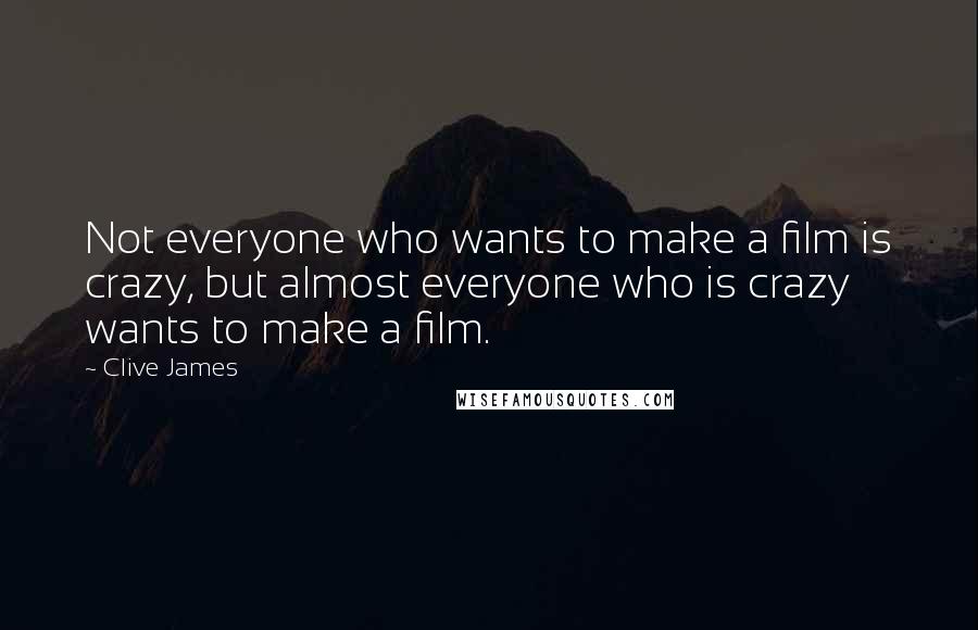 Clive James Quotes: Not everyone who wants to make a film is crazy, but almost everyone who is crazy wants to make a film.