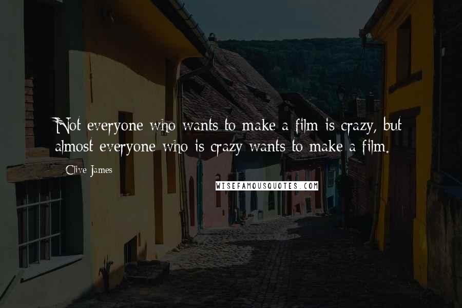 Clive James Quotes: Not everyone who wants to make a film is crazy, but almost everyone who is crazy wants to make a film.