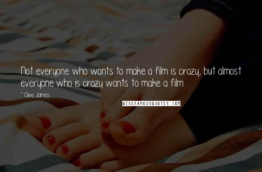Clive James Quotes: Not everyone who wants to make a film is crazy, but almost everyone who is crazy wants to make a film.