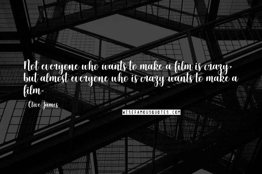Clive James Quotes: Not everyone who wants to make a film is crazy, but almost everyone who is crazy wants to make a film.