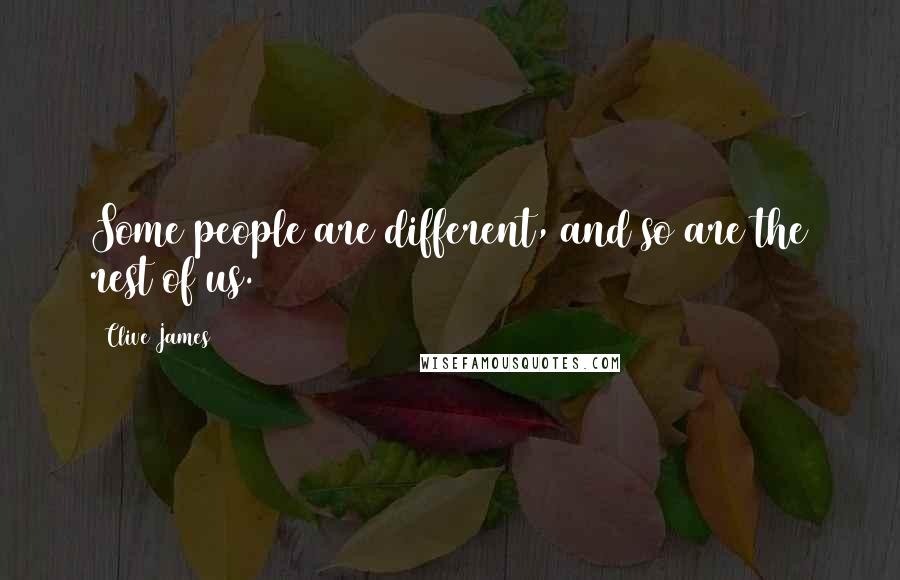 Clive James Quotes: Some people are different, and so are the rest of us.