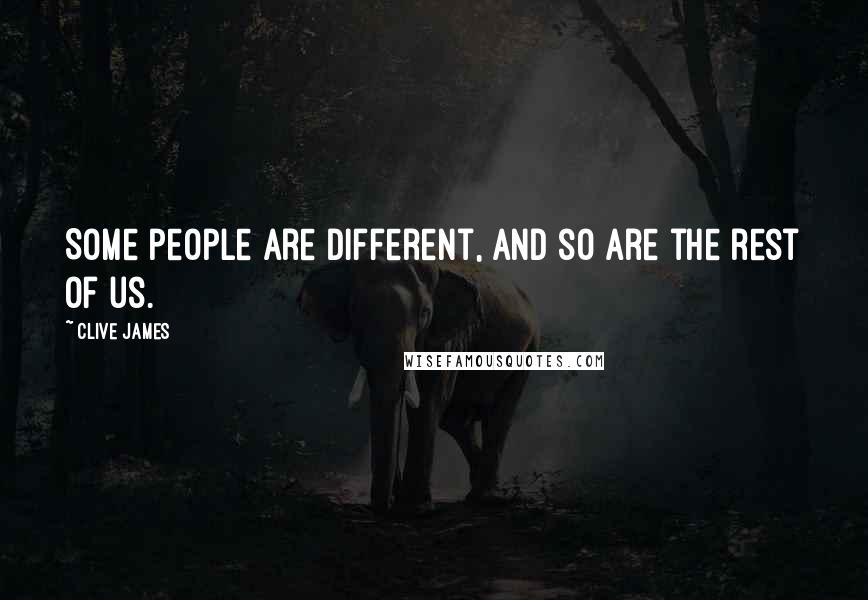 Clive James Quotes: Some people are different, and so are the rest of us.