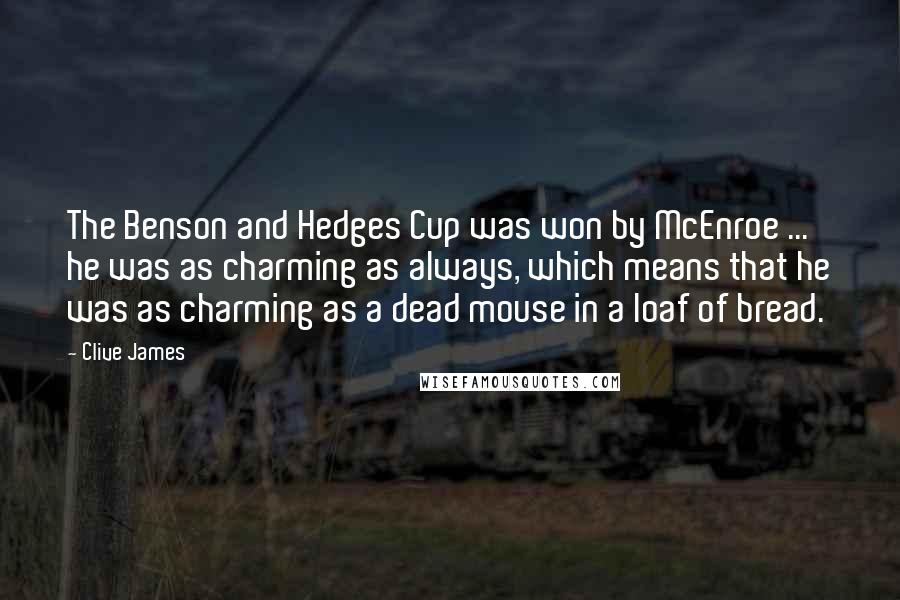 Clive James Quotes: The Benson and Hedges Cup was won by McEnroe ... he was as charming as always, which means that he was as charming as a dead mouse in a loaf of bread.