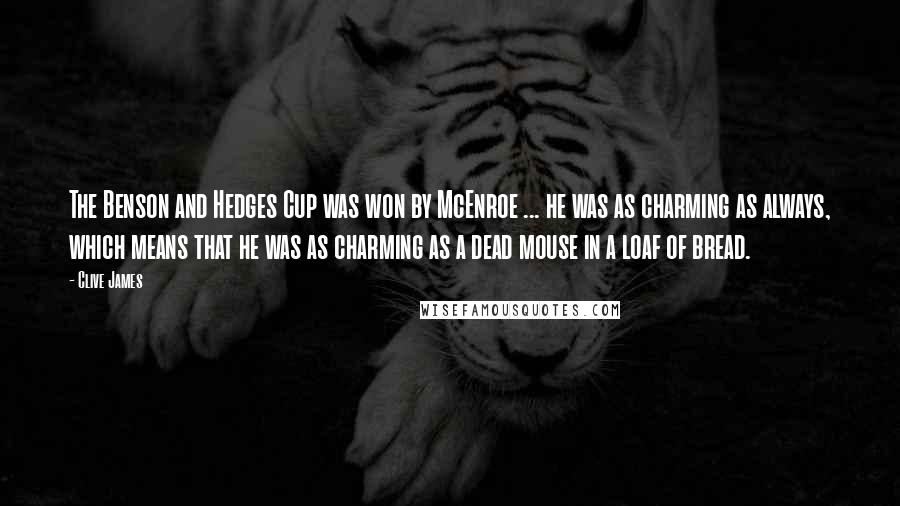 Clive James Quotes: The Benson and Hedges Cup was won by McEnroe ... he was as charming as always, which means that he was as charming as a dead mouse in a loaf of bread.