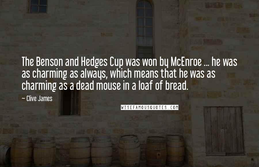 Clive James Quotes: The Benson and Hedges Cup was won by McEnroe ... he was as charming as always, which means that he was as charming as a dead mouse in a loaf of bread.
