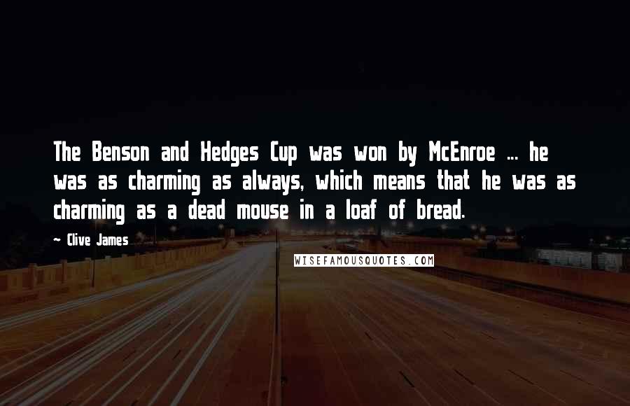 Clive James Quotes: The Benson and Hedges Cup was won by McEnroe ... he was as charming as always, which means that he was as charming as a dead mouse in a loaf of bread.