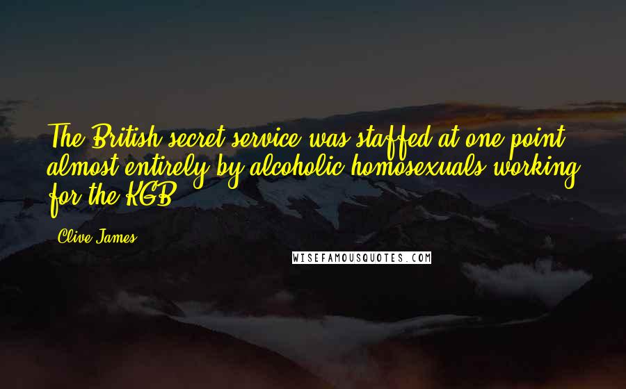 Clive James Quotes: The British secret service was staffed at one point almost entirely by alcoholic homosexuals working for the KGB
