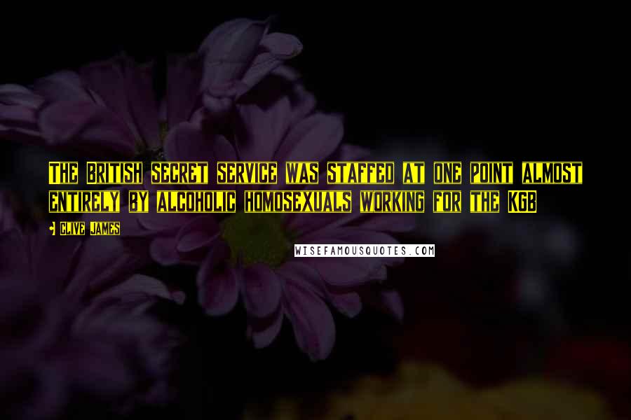 Clive James Quotes: The British secret service was staffed at one point almost entirely by alcoholic homosexuals working for the KGB