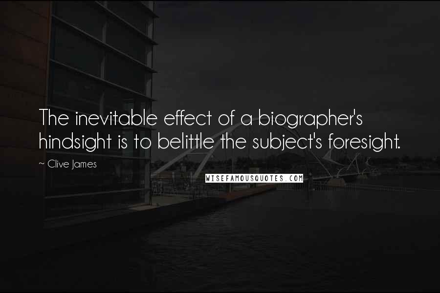Clive James Quotes: The inevitable effect of a biographer's hindsight is to belittle the subject's foresight.
