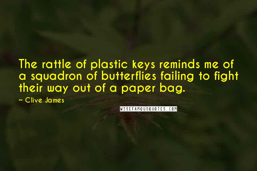 Clive James Quotes: The rattle of plastic keys reminds me of a squadron of butterflies failing to fight their way out of a paper bag.