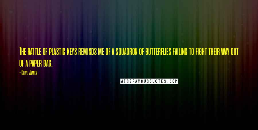 Clive James Quotes: The rattle of plastic keys reminds me of a squadron of butterflies failing to fight their way out of a paper bag.