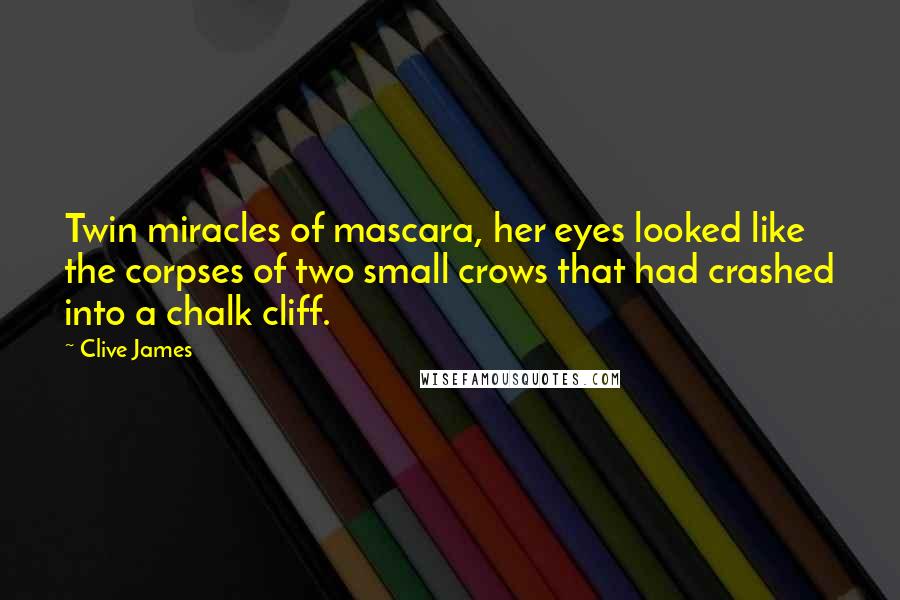 Clive James Quotes: Twin miracles of mascara, her eyes looked like the corpses of two small crows that had crashed into a chalk cliff.