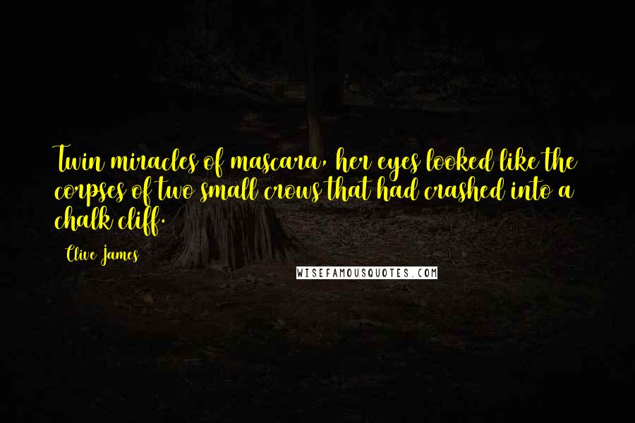 Clive James Quotes: Twin miracles of mascara, her eyes looked like the corpses of two small crows that had crashed into a chalk cliff.