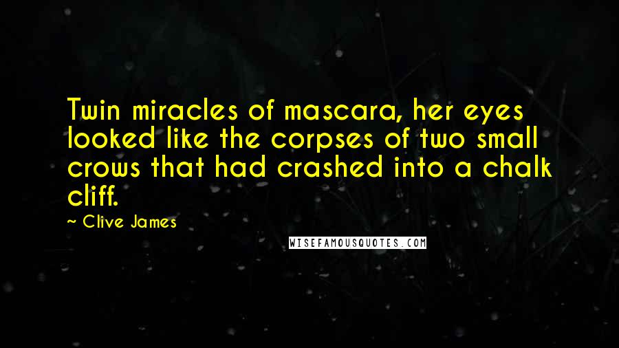 Clive James Quotes: Twin miracles of mascara, her eyes looked like the corpses of two small crows that had crashed into a chalk cliff.