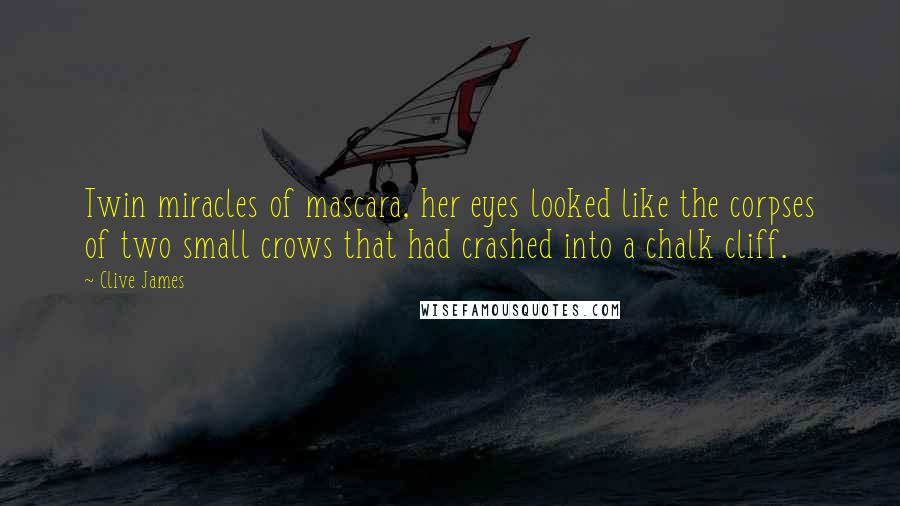 Clive James Quotes: Twin miracles of mascara, her eyes looked like the corpses of two small crows that had crashed into a chalk cliff.