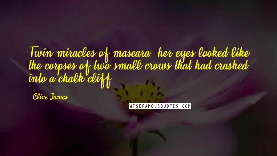 Clive James Quotes: Twin miracles of mascara, her eyes looked like the corpses of two small crows that had crashed into a chalk cliff.