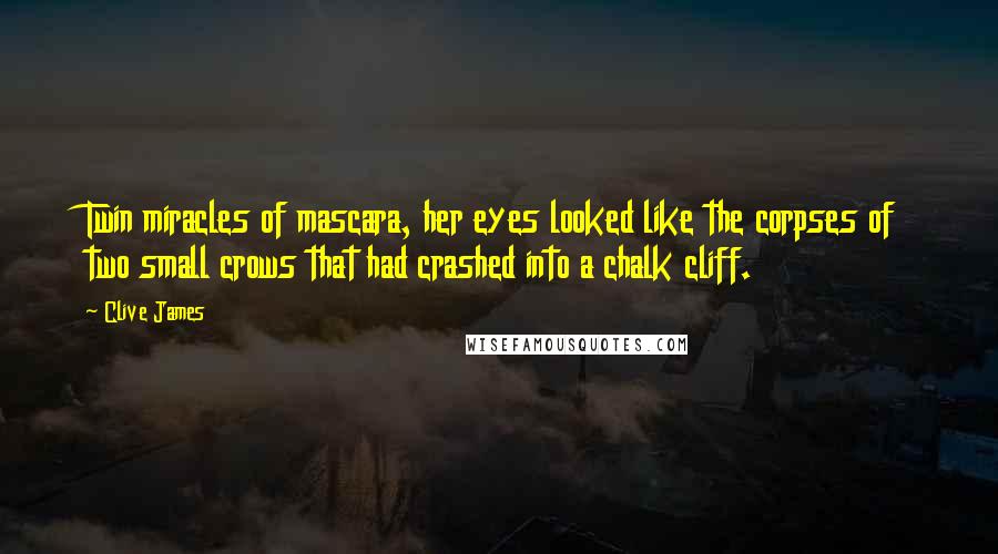 Clive James Quotes: Twin miracles of mascara, her eyes looked like the corpses of two small crows that had crashed into a chalk cliff.