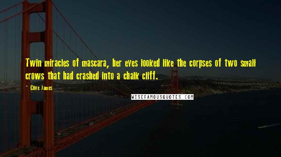 Clive James Quotes: Twin miracles of mascara, her eyes looked like the corpses of two small crows that had crashed into a chalk cliff.