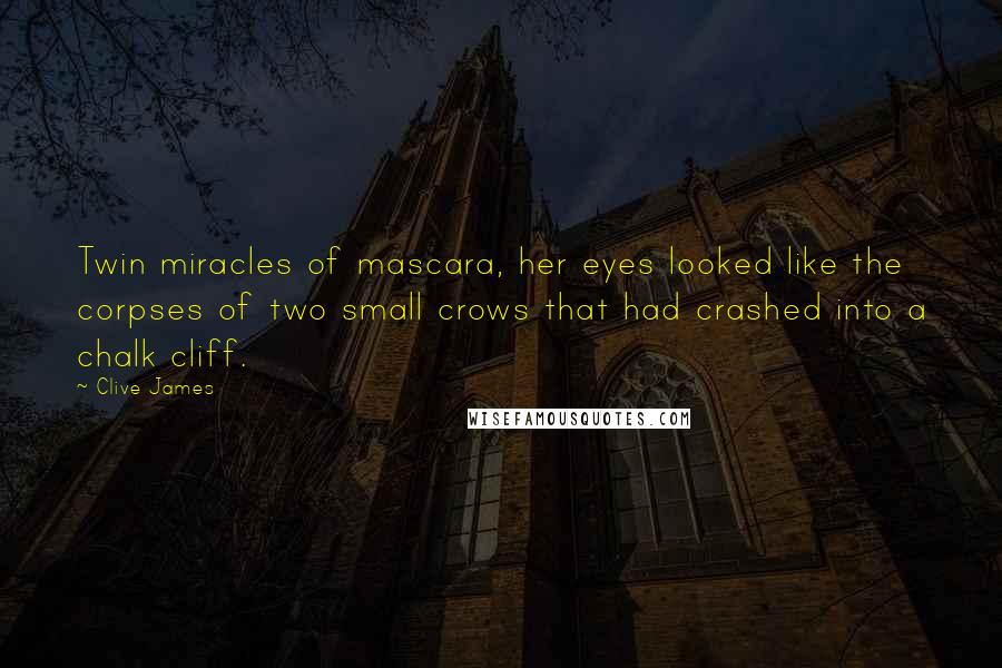 Clive James Quotes: Twin miracles of mascara, her eyes looked like the corpses of two small crows that had crashed into a chalk cliff.