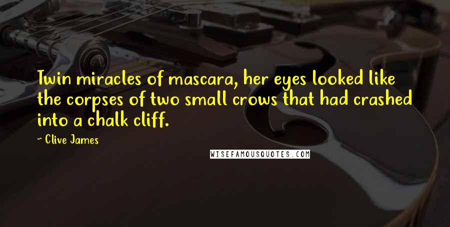 Clive James Quotes: Twin miracles of mascara, her eyes looked like the corpses of two small crows that had crashed into a chalk cliff.