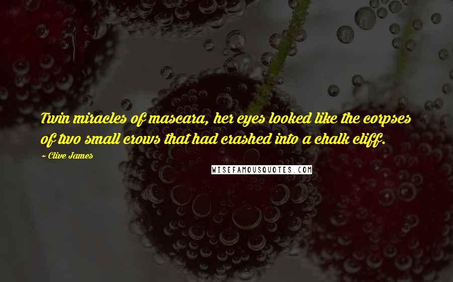 Clive James Quotes: Twin miracles of mascara, her eyes looked like the corpses of two small crows that had crashed into a chalk cliff.