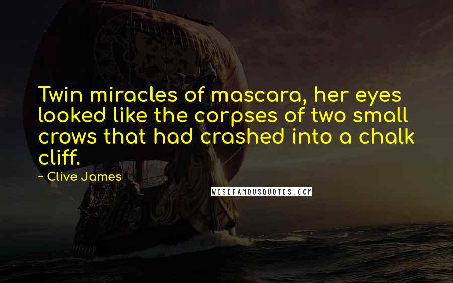 Clive James Quotes: Twin miracles of mascara, her eyes looked like the corpses of two small crows that had crashed into a chalk cliff.