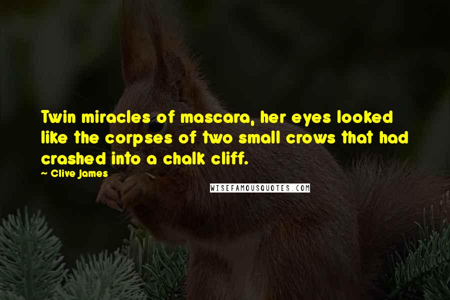 Clive James Quotes: Twin miracles of mascara, her eyes looked like the corpses of two small crows that had crashed into a chalk cliff.