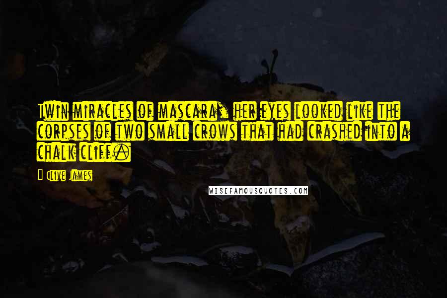 Clive James Quotes: Twin miracles of mascara, her eyes looked like the corpses of two small crows that had crashed into a chalk cliff.