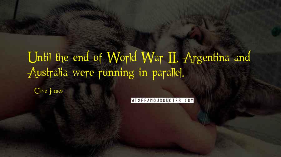 Clive James Quotes: Until the end of World War II, Argentina and Australia were running in parallel.