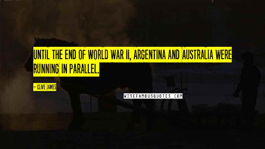 Clive James Quotes: Until the end of World War II, Argentina and Australia were running in parallel.