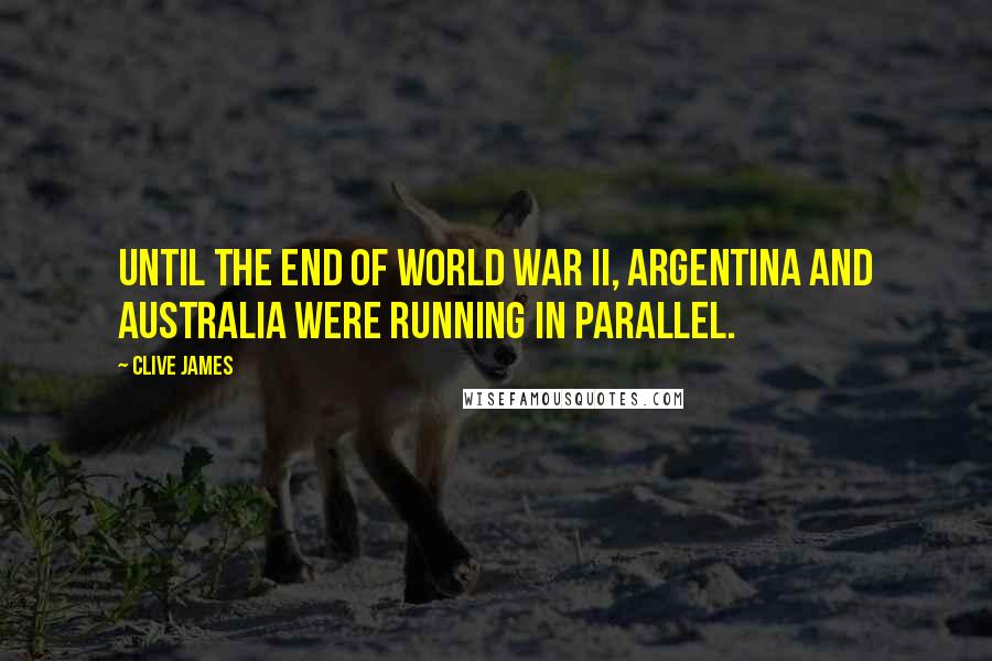 Clive James Quotes: Until the end of World War II, Argentina and Australia were running in parallel.