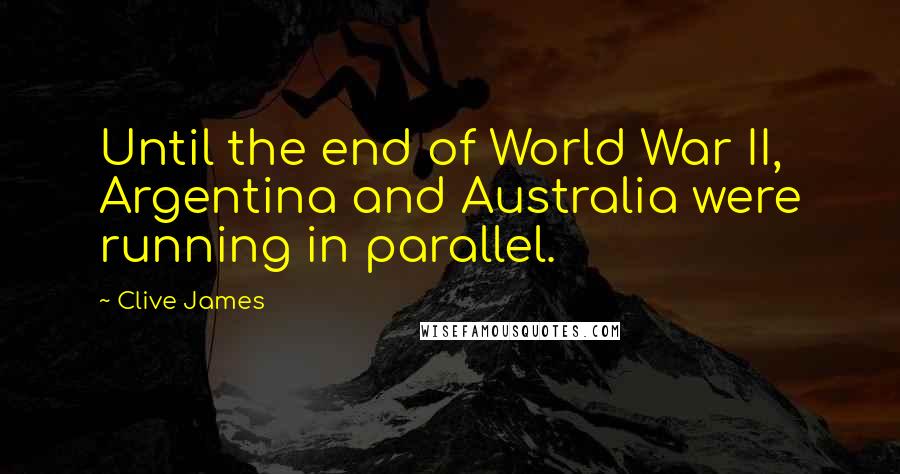 Clive James Quotes: Until the end of World War II, Argentina and Australia were running in parallel.