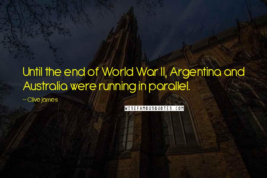 Clive James Quotes: Until the end of World War II, Argentina and Australia were running in parallel.