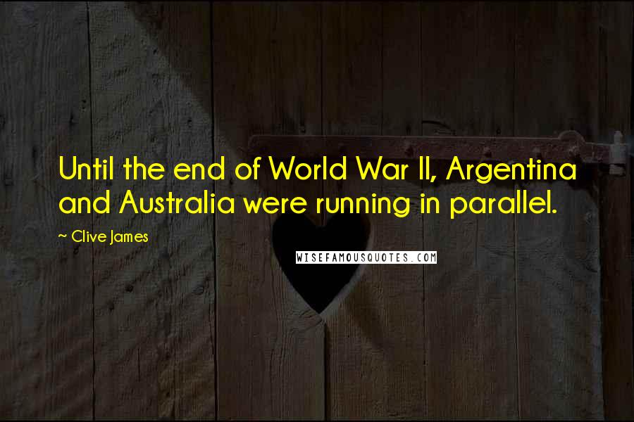 Clive James Quotes: Until the end of World War II, Argentina and Australia were running in parallel.