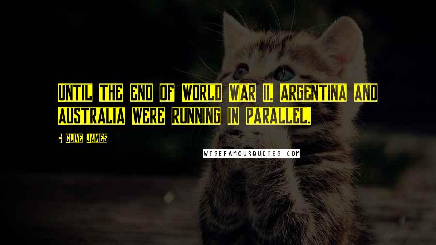 Clive James Quotes: Until the end of World War II, Argentina and Australia were running in parallel.