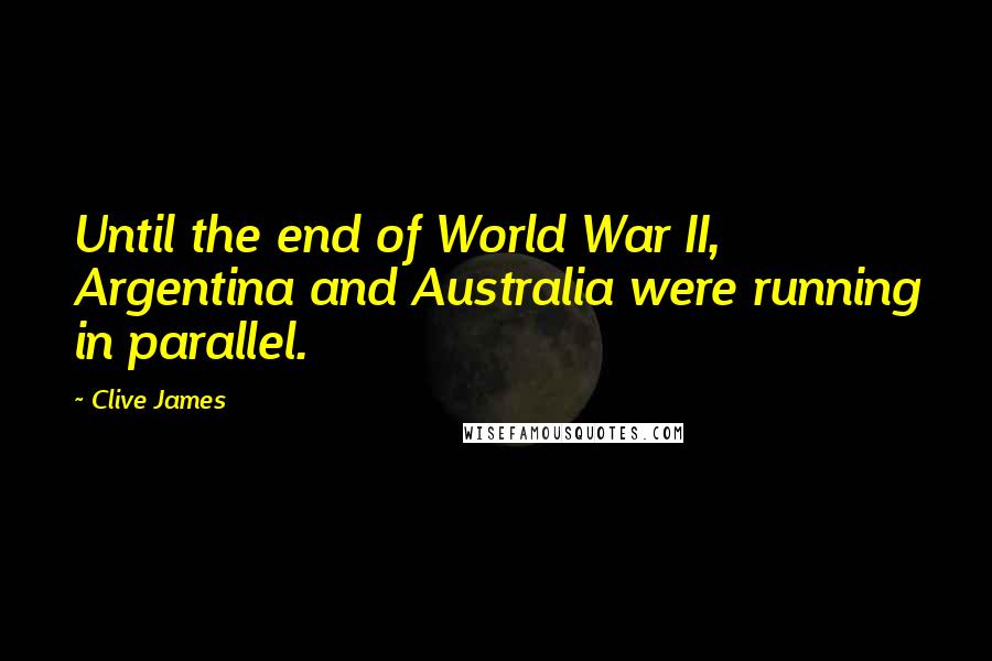 Clive James Quotes: Until the end of World War II, Argentina and Australia were running in parallel.