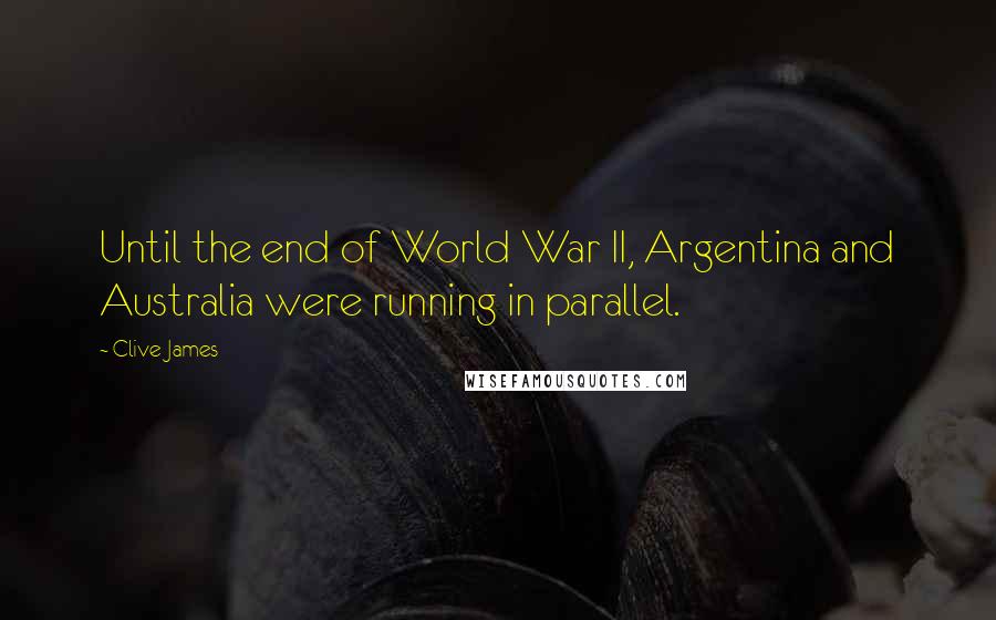 Clive James Quotes: Until the end of World War II, Argentina and Australia were running in parallel.