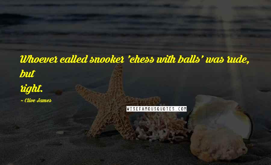 Clive James Quotes: Whoever called snooker 'chess with balls' was rude, but right.