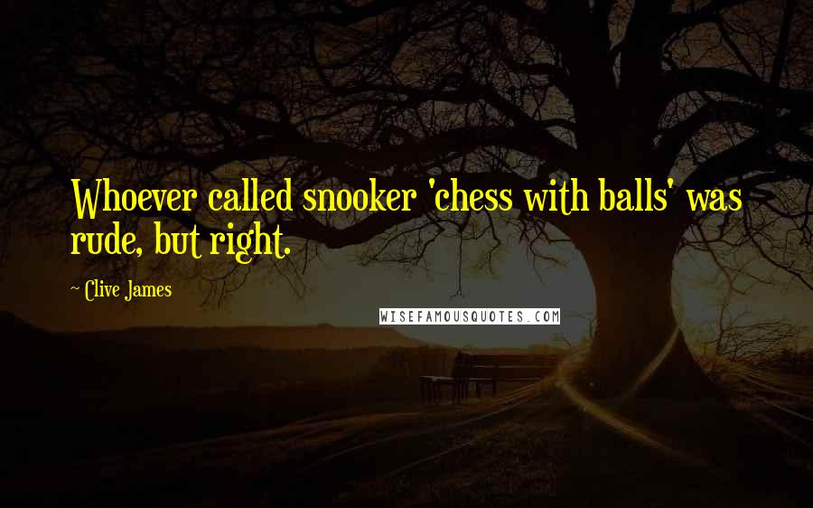 Clive James Quotes: Whoever called snooker 'chess with balls' was rude, but right.