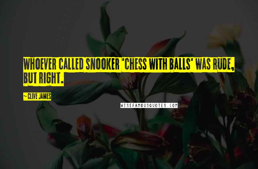 Clive James Quotes: Whoever called snooker 'chess with balls' was rude, but right.