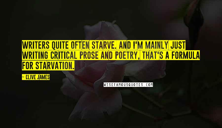 Clive James Quotes: Writers quite often starve. And I'm mainly just writing critical prose and poetry, that's a formula for starvation.