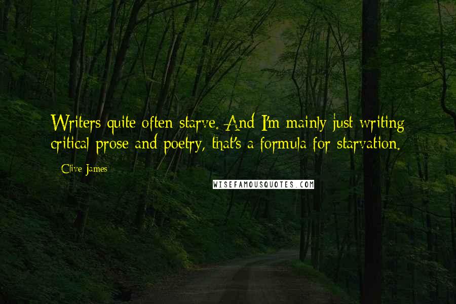 Clive James Quotes: Writers quite often starve. And I'm mainly just writing critical prose and poetry, that's a formula for starvation.