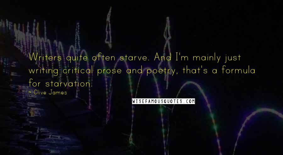 Clive James Quotes: Writers quite often starve. And I'm mainly just writing critical prose and poetry, that's a formula for starvation.